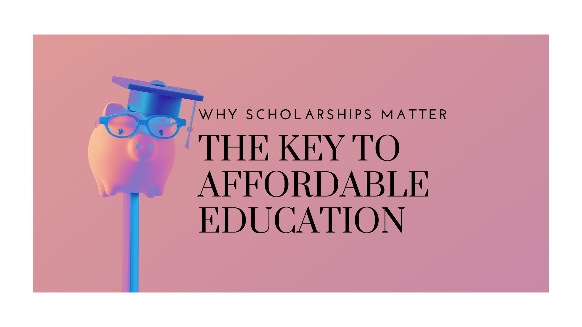 Why Scholarships Matter: The Key to Affordable Education